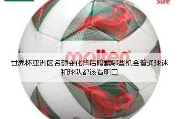 世界杯亚洲区名额变化背后暗藏哪些机会普通球迷和球队都该看明白